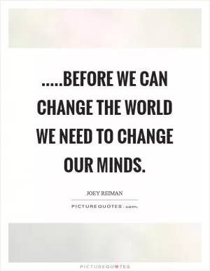 .....before we can change the world we need to change our minds Picture Quote #1