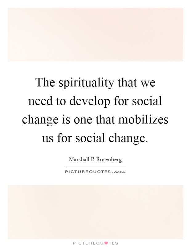 The spirituality that we need to develop for social change is one that mobilizes us for social change. Picture Quote #1