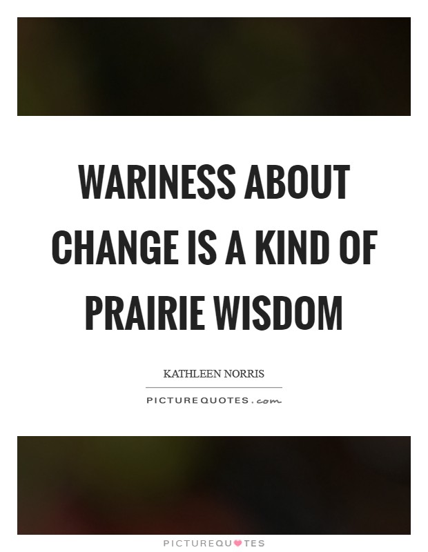 Wariness about change is a kind of prairie wisdom Picture Quote #1