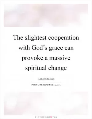 The slightest cooperation with God’s grace can provoke a massive spiritual change Picture Quote #1