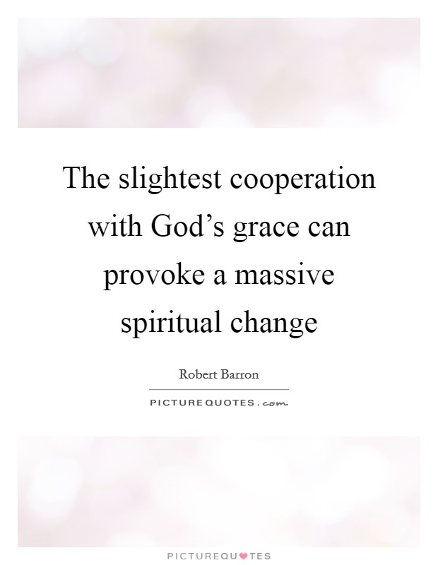 The slightest cooperation with God's grace can provoke a massive spiritual change Picture Quote #1