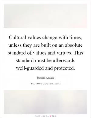 Cultural values change with times, unless they are built on an absolute standard of values and virtues. This standard must be afterwards well-guarded and protected Picture Quote #1