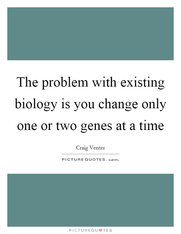The problem with existing biology is you change only one or two genes at a time Picture Quote #1