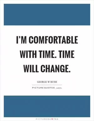I’m comfortable with time. Time will change Picture Quote #1