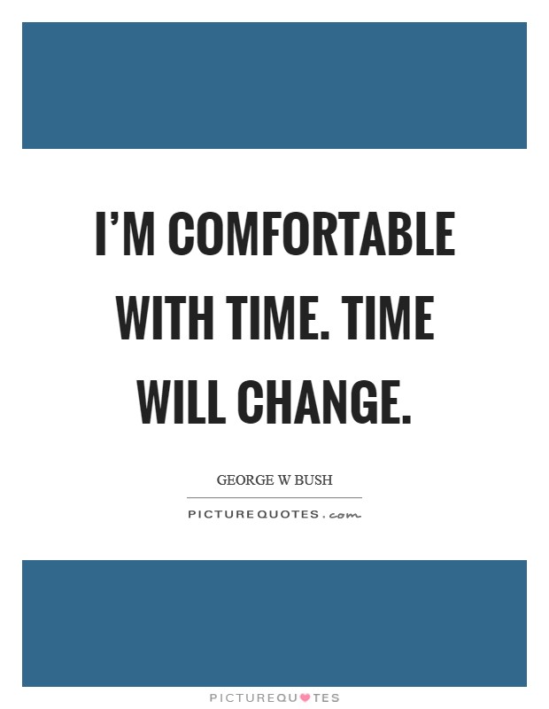 I'm comfortable with time. Time will change. Picture Quote #1