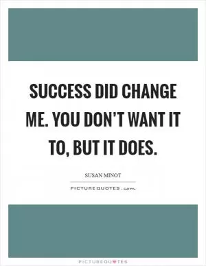 Success did change me. You don’t want it to, but it does Picture Quote #1