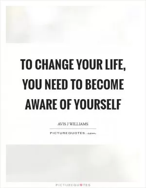 To change your life, you need to become aware of yourself Picture Quote #1