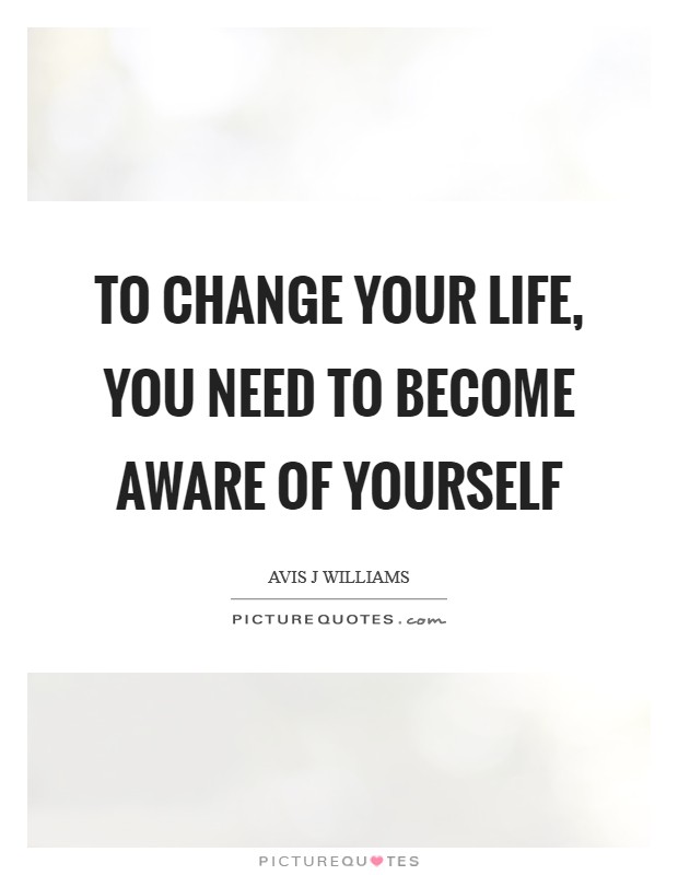 To change your life, you need to become aware of yourself Picture Quote #1
