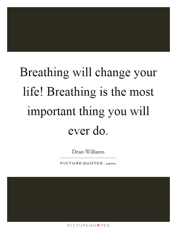 Breathing will change your life! Breathing is the most important thing you will ever do. Picture Quote #1
