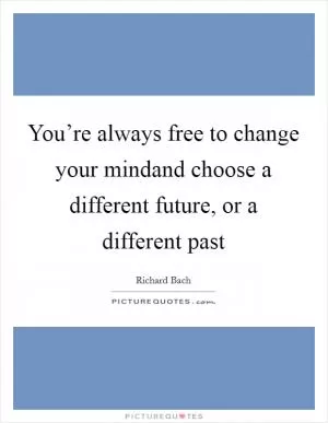 You’re always free to change your mindand choose a different future, or a different past Picture Quote #1