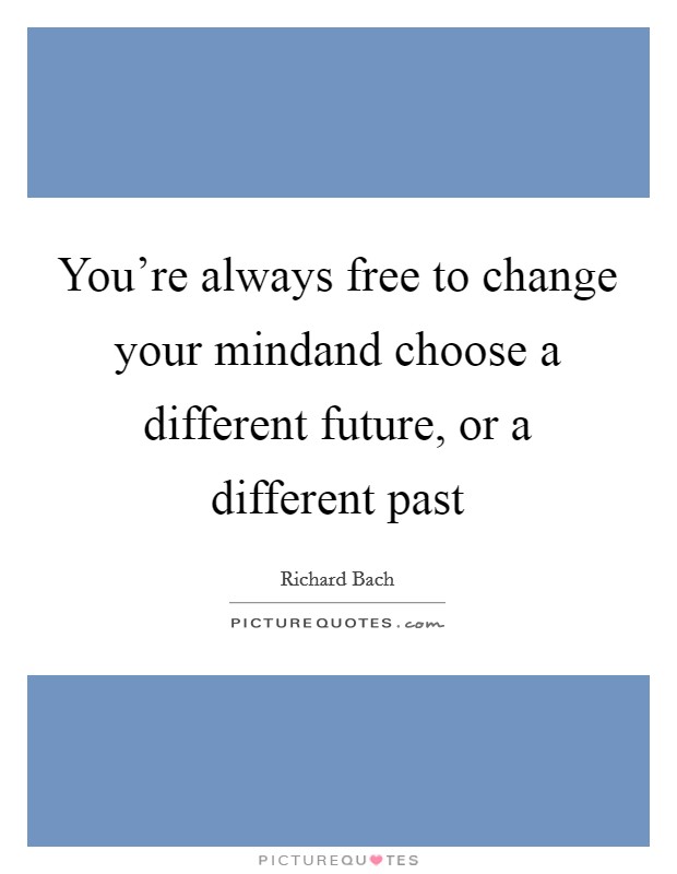 You're always free to change your mindand choose a different future, or a different past Picture Quote #1