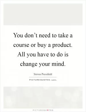 You don’t need to take a course or buy a product. All you have to do is change your mind Picture Quote #1