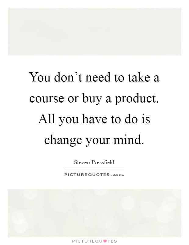 You don't need to take a course or buy a product. All you have to do is change your mind. Picture Quote #1