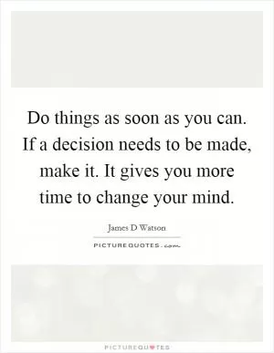 Do things as soon as you can. If a decision needs to be made, make it. It gives you more time to change your mind Picture Quote #1