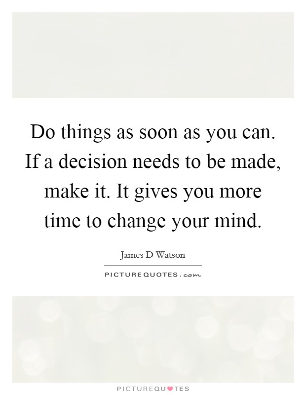 Do things as soon as you can. If a decision needs to be made, make it. It gives you more time to change your mind. Picture Quote #1