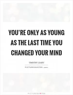 You’re only as young as the last time you changed your mind Picture Quote #1