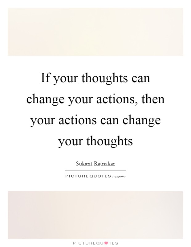 If your thoughts can change your actions, then your actions can change your thoughts Picture Quote #1