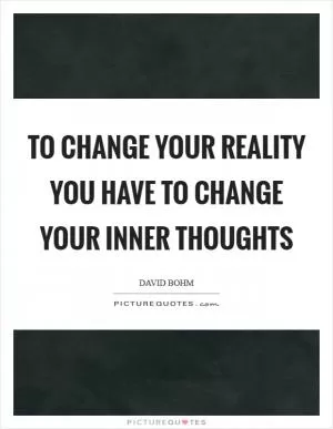 To change your reality you have to change your inner thoughts Picture Quote #1