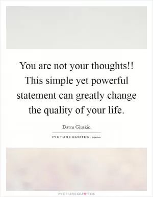 You are not your thoughts!! This simple yet powerful statement can greatly change the quality of your life Picture Quote #1
