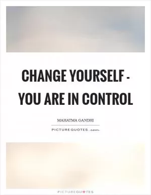 Change yourself - you are in control Picture Quote #1