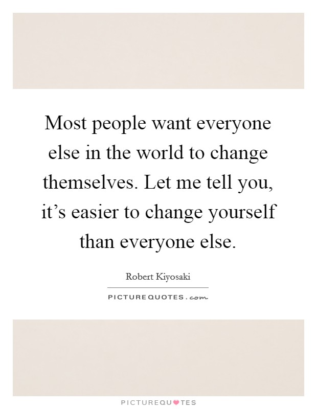 Most people want everyone else in the world to change themselves. Let me tell you, it's easier to change yourself than everyone else. Picture Quote #1