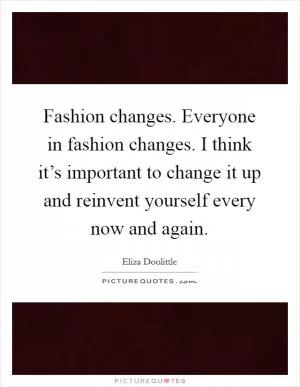 Fashion changes. Everyone in fashion changes. I think it’s important to change it up and reinvent yourself every now and again Picture Quote #1