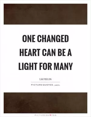 One changed heart can be a light for many Picture Quote #1
