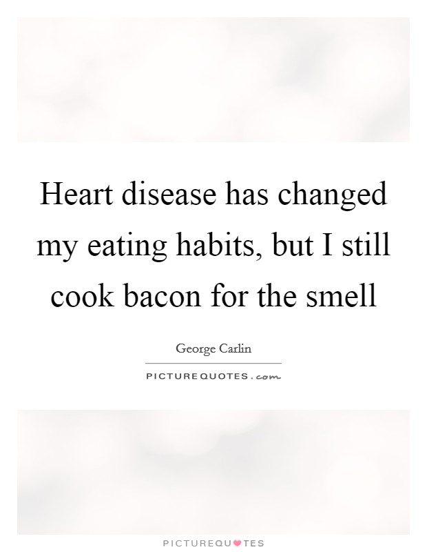 Heart disease has changed my eating habits, but I still cook bacon for the smell Picture Quote #1