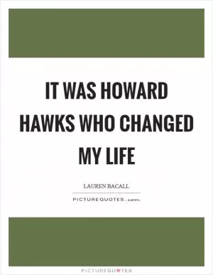 It was Howard Hawks who changed my life Picture Quote #1
