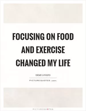 Focusing on food and exercise changed my life Picture Quote #1