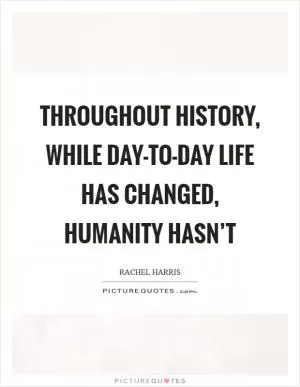 Throughout history, while day-to-day life has changed, humanity hasn’t Picture Quote #1