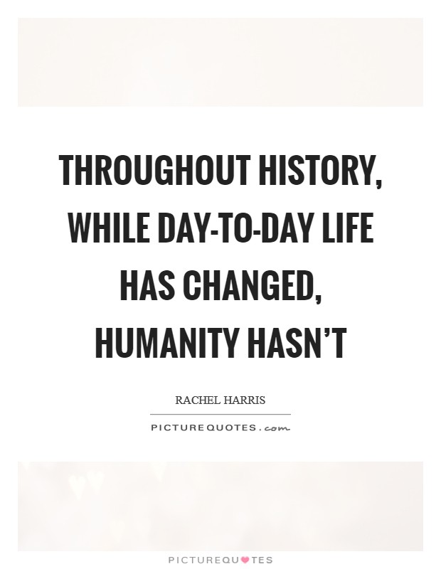 Throughout history, while day-to-day life has changed, humanity hasn't Picture Quote #1