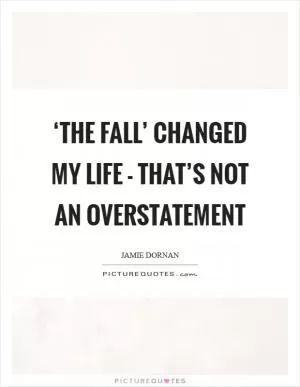 ‘The Fall’ changed my life - that’s not an overstatement Picture Quote #1