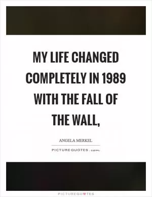 My life changed completely in 1989 with the fall of the wall, Picture Quote #1