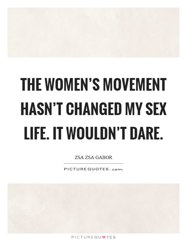 The women's movement hasn't changed my sex life. It wouldn't dare. Picture Quote #1