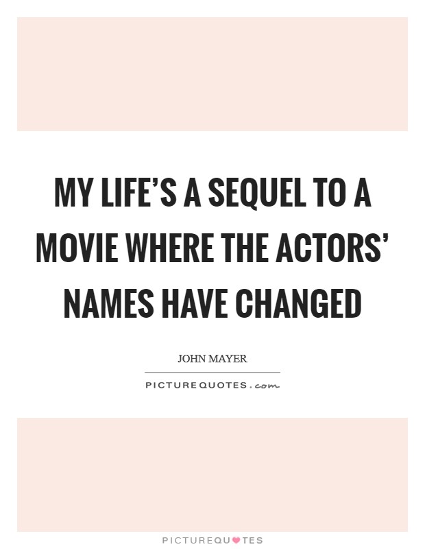 My life's a sequel to a movie where the actors' names have changed Picture Quote #1