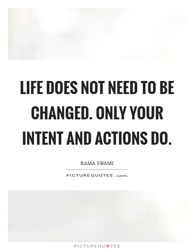 Life does not need to be changed. Only your intent and actions do. Picture Quote #1
