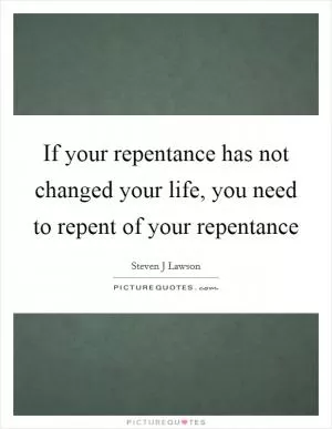 If your repentance has not changed your life, you need to repent of your repentance Picture Quote #1