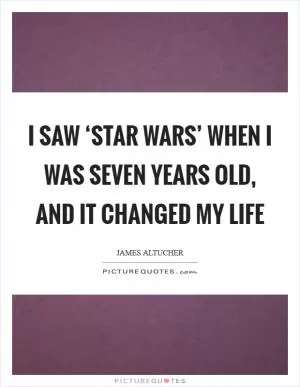 I saw ‘Star Wars’ when I was seven years old, and it changed my life Picture Quote #1