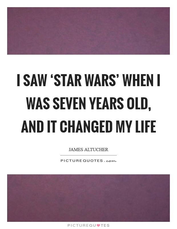 I saw ‘Star Wars' when I was seven years old, and it changed my life Picture Quote #1