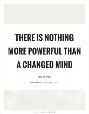 There is nothing more powerful than a changed mind Picture Quote #1