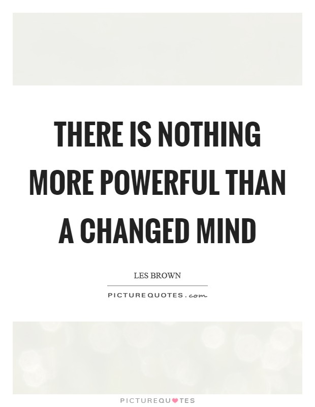 There is nothing more powerful than a changed mind Picture Quote #1