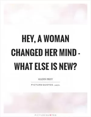 Hey, a woman changed her mind - what else is new? Picture Quote #1