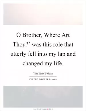 O Brother, Where Art Thou?’ was this role that utterly fell into my lap and changed my life Picture Quote #1