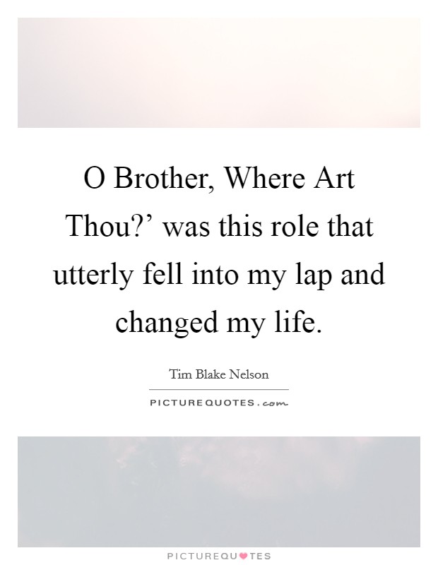 O Brother, Where Art Thou?' was this role that utterly fell into my lap and changed my life. Picture Quote #1