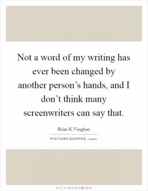 Not a word of my writing has ever been changed by another person’s hands, and I don’t think many screenwriters can say that Picture Quote #1