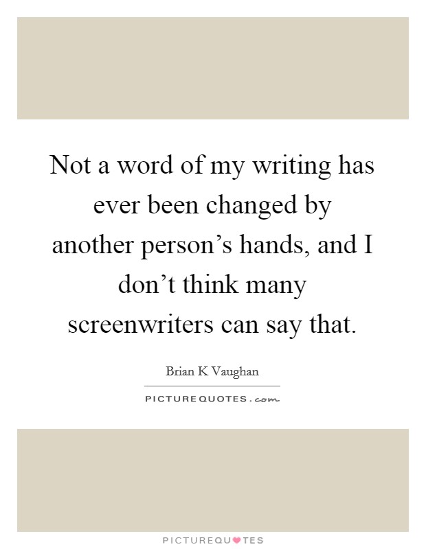 Not a word of my writing has ever been changed by another person's hands, and I don't think many screenwriters can say that. Picture Quote #1