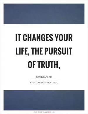 It changes your life, the pursuit of truth, Picture Quote #1
