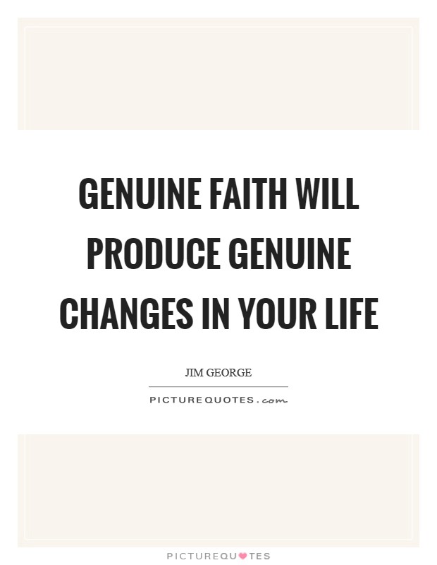 Genuine faith will produce genuine changes in your life Picture Quote #1