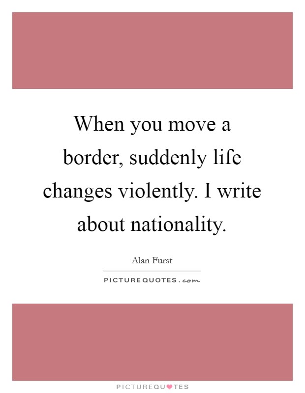 When you move a border, suddenly life changes violently. I write about nationality. Picture Quote #1